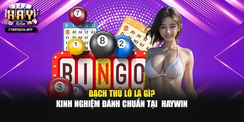 Bạch Thủ Lô Là Gì? Kinh Nghiệm Đánh Chuẩn Tại Haywin