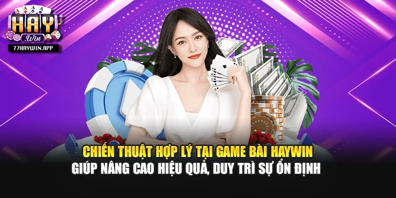 Chiến thuật hợp lý tại game bài Haywin giúp nâng cao hiệu quả, duy trì sự ổn định