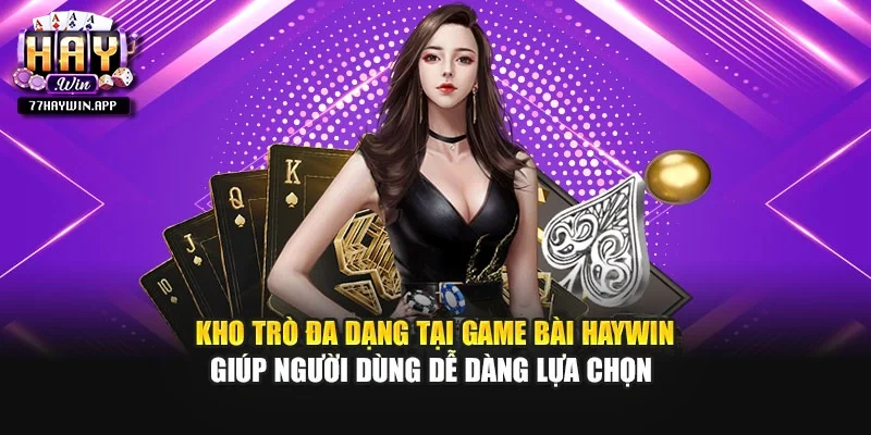 Kho trò đa dạng tại game bài Haywin giúp người dùng dễ dàng lựa chọn